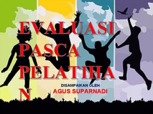 EVALUASI PASCA PELATIHA N DISAMPAIKAN OLEH AGUS SUPARNADI