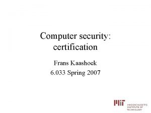 Computer security certification Frans Kaashoek 6 033 Spring