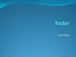 Radar Hoveddele Forml Radioteknisk navigeringsmiddel RAdio Detecting And