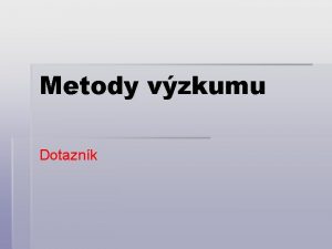 Metody vzkumu Dotaznk Opory odbornho textu Odborn text