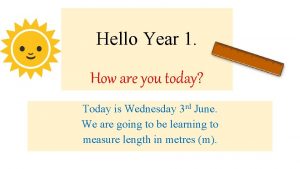 Hello Year 1 How are you today Today