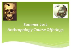 Summer 2012 Anthropology Course Offerings Introduction to Anthropology