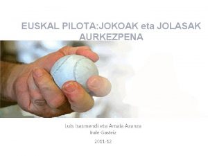 EUSKAL PILOTA JOKOAK eta JOLASAK AURKEZPENA Luis Isasmendi