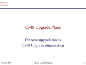 CMS Upgrade Plans Detector upgrade needs CMS Upgrade