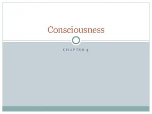 Consciousness CHAPTER 4 Consciousness Your awareness of everything