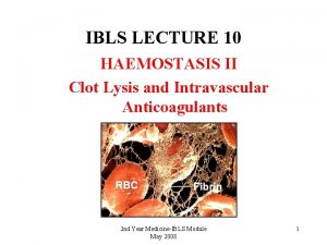 IBLS LECTURE 10 HAEMOSTASIS II Clot Lysis and