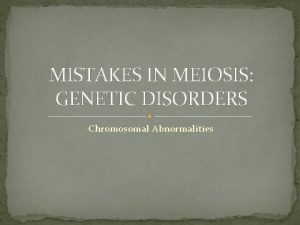 MISTAKES IN MEIOSIS GENETIC DISORDERS Chromosomal Abnormalities KARYOTYPES