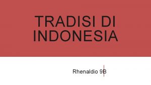 TRADISI DI INDONESIA Rhenaldio 9 B TRADISI DI