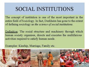 SOCIAL INSTITUTIONS The concept of institution is one