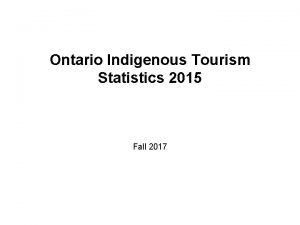 Ontario Indigenous Tourism Statistics 2015 Fall 2017 This