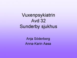 Vuxenpsykiatrin Avd 32 Sunderby sjukhus Anja Sderberg AnnaKarin