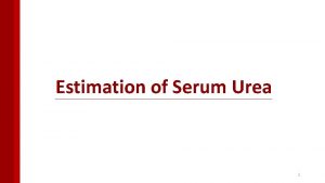 Estimation of Serum Urea 1 Urea Urea is