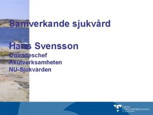 Samverkande sjukvrd Hans Svensson Omrdeschef Akutverksamheten NUSjukvrden NUsjukvrden