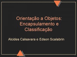 Orientao a Objetos Encapsulamento e Classificao Alcides Calsavara