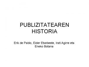 PUBLIZITATEAREN HISTORIA Erik de Pablo Eider Etxebeste Irati