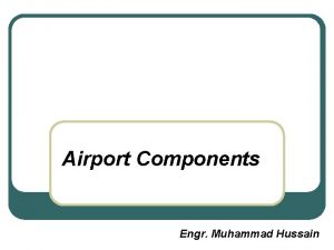 Airport Components Engr Muhammad Hussain Components of Airport