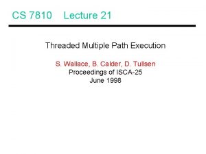 CS 7810 Lecture 21 Threaded Multiple Path Execution