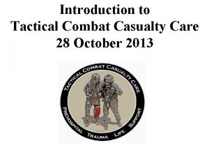 Introduction to Tactical Combat Casualty Care 28 October