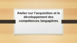 Atelier sur lacquisition et le dveloppement des comptences