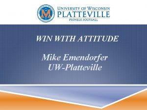 WIN WITH ATTITUDE Mike Emendorfer UWPlatteville COACHING PHILOSOPHY