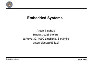 Embedded Systems Anton Biasizzo Institut Jozef Stefan Jamova