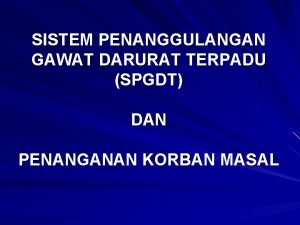 SISTEM PENANGGULANGAN GAWAT DARURAT TERPADU SPGDT DAN PENANGANAN