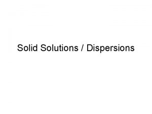 Solid Solutions Dispersions Solid Solutions Dispersions solid dispersion