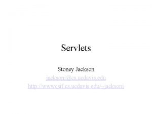 Servlets Stoney Jackson jacksonics ucdavis edu http wwwcsif