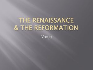 THE RENAISSANCE THE REFORMATION Vocab Renaissance Rebirth in