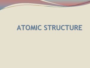 ATOMIC STRUCTURE ATOMIC STRUCTURE P PROTON No NEUTRON