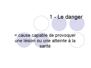 1 Le danger cause capable de provoquer une