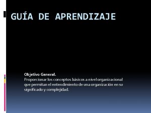 GUA DE APRENDIZAJE Objetivo General Proporcionar los conceptos