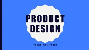 PRODUCT DESIGN TRANSITION TASKS USE THESE TASKS TO