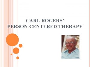 CARL ROGERS PERSONCENTERED THERAPY PERSONCENTERED THERAPY PHENOMENOLOGICAL APPROACH