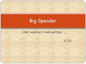 Big Spender Add subtract and multiply 6 3