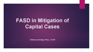 FASD in Mitigation of Capital Cases Rebecca Kendig