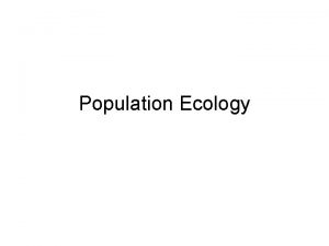 Population Ecology Population Group of organisms of a