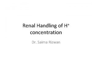 Renal Handling of H concentration Dr Saima Rizwan
