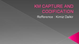 KM CAPTURE AND CODIFICATION Refference Kimiz Dalkir Become