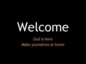 Welcome God is here Make yourselves at home
