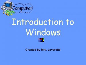 Introduction to Windows Created by Mrs Leverette Working