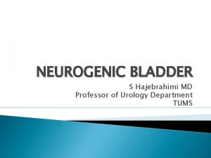 NEUROGENIC BLADDER S Hajebrahimi MD Professor of Urology