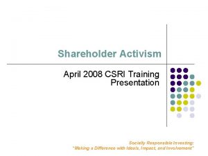 Shareholder Activism April 2008 CSRI Training Presentation Socially