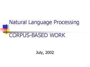 Natural Language Processing CORPUSBASED WORK July 2002 Corpora