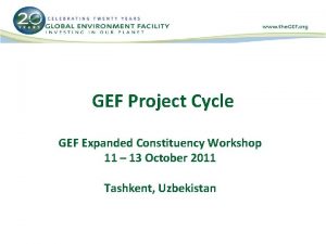 GEF Project Cycle GEF Expanded Constituency Workshop 11