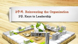 3 Reinventing the Organization 2 Keys to Leadership