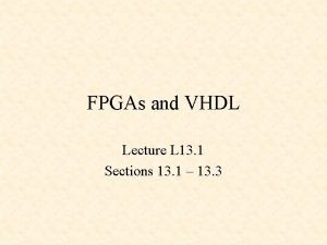 FPGAs and VHDL Lecture L 13 1 Sections