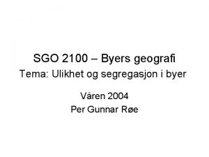 SGO 2100 Byers geografi Tema Ulikhet og segregasjon