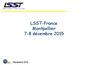 LSSTFrance Montpellier 7 8 dcembre 2015 Dcembre 2015