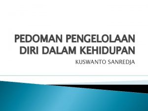 PEDOMAN PENGELOLAAN DIRI DALAM KEHIDUPAN KUSWANTO SANREDJA PENDAHULUAN